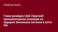 Глави розвідок США і Британії прокоментували операцію на Курщині: Викликала питання в еліти РФ