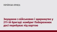 Знущання з військових і здирництво у 211-ій бригаді: комбриг Побережнюк досі перебуває під вартою 