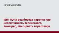 ISW: Путін реанімував наратив про нелегітимність Зеленського, ймовірно, аби зірвати переговори