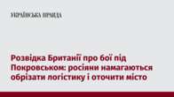 Розвідка Британії про бої під Покровськом: росіяни намагаються обрізати логістику і оточити місто