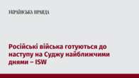 Російські війська готуються до наступу на Суджу найближчими днями – ISW