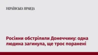 Росіяни обстріляли Донеччину: одна людина загинула, ще троє поранені