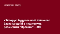 У Білорусі будують нові військові бази: на одній з них можуть розмістити "Орєшнік" – ЗМІ