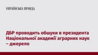 ДБР проводить обшуки в президента Національної академії аграрних наук – джерело