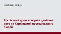 Російський дрон атакував цивільне авто на Харківщині: постраждали 4 людей