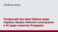 Сікорський про ідею Орбана щодо України: Цікаво побачити опитування в ЄС щодо членства Угорщини