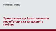 Трамп заявив, що багато елементів мирної угоди вже узгодженні з Путіним