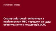 Справу авіатрощі гелікоптера з керівництвом МВС передали до суду: обвинувачено 5 посадовців ДСНС