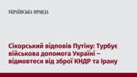 Сікорський відповів Путіну: Турбує військова допомога Україні – відмовтеся від зброї КНДР та Ірану