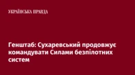 Генштаб: Сухаревський продовжує командувати Силами безпілотних систем