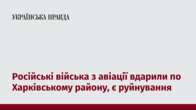 Російські війська з авіації вдарили по Харківському району, є руйнування