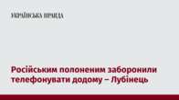 Російським полоненим заборонили телефонувати додому – Лубінець