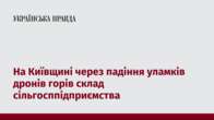 На Київщині через падіння уламків дронів горів склад сільгосппідприємства