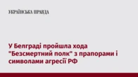 У Белграді пройшла хода "Безсмертний полк" з прапорами і символами агресії РФ