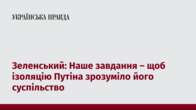 Зеленський: Наше завдання – щоб ізоляцію Путіна зрозуміло його суспільство