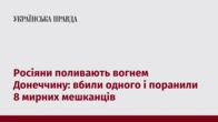 Росіяни поливають вогнем Донеччину: вбили одного і поранили 8 мирних мешканців