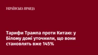 Тарифи Трампа проти Китаю: у Білому домі уточнили, що вони становлять вже 145%