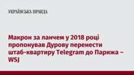 Макрон за ланчем у 2018 році пропонував Дурову перенести штаб-квартиру Telegram до Парижа – WSJ