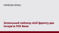 Зеленський поблизу лінії фронту дав інтерв’ю FOX News