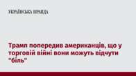 Трамп попередив американців, що у торговій війні вони можуть відчути "біль"