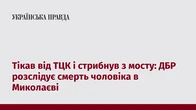 Тікав від ТЦК і стрибнув з мосту: ДБР розслідує смерть чоловіка в Миколаєві
