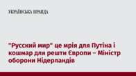 "Русский мир" це мрія для Путіна і кошмар для решти Європи – Міністр оборони Нідерландів