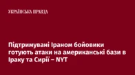 Підтримувані Іраном бойовики готують атаки на американські бази в Іраку та Сирії – NYT