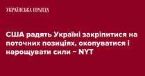 США радять Україні закріпитися на поточних позиціях, окопуватися і нарощувати сили − NYT