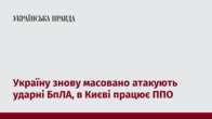 Україну знову масовано атакують ударні БпЛА, в Києві працює ППО