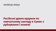 Російські дрони вдарили по навчальному закладу в Сумах: є руйнування і пожежі