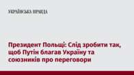 Президент Польщі: Слід зробити так, щоб Путін благав Україну та союзників про переговори