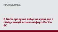 В Італії пролунав вибух на судні, що в обхід санкцій возило нафту з Росії в ЄС