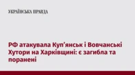 РФ атакувала Куп’янськ і Вовчанські Хутори на Харківщині: є загибла та поранені