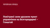 Повітряні сили уразили пункт управління на Бєлгородщині – Генштаб