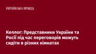 Келлог: Представники України та Росії під час переговорів можуть сидіти в різних кімнатах