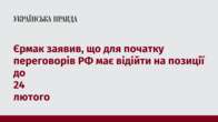 Єрмак заявив, що для початку переговорів РФ має відійти на позиції до 24 лютого