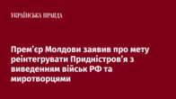 Прем’єр Молдови заявив про мету реінтегрувати Придністров’я з виведенням військ РФ та миротворцями