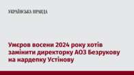 Умєров восени 2024 року хотів замінити директорку АОЗ Безрукову на нардепку Устінову