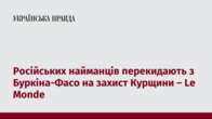 Російських найманців перекидають з Буркіна-Фасо на захист Курщини – Le Monde