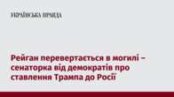 Рейган перевертається в могилі – сенаторка від демократів про ставлення Трампа до Росії