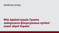 WSJ: Адміністрація Трампа заморозила фінансування купівлі нової зброї Україні