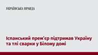 Іспанський прем’єр підтримав Україну та тлі сварки у Білому домі