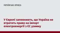 У Європі запевняють, що Україна не втратить право на імпорт електроенергії з ЄС узимку