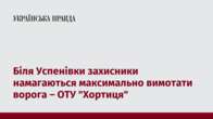 Біля Успенівки захисники намагаються максимально вимотати ворога – ОТУ 