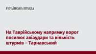 На Таврійському напрямку ворог посилює авіаудари та кількість штурмів – Тарнавський