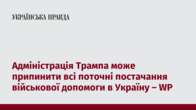 Адміністрація Трампа може припинити всі поточні постачання військової допомоги в Україну – WP