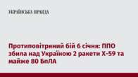 Протиповітряний бій 6 січня: ППО збила над Україною 2 ракети Х-59 та майже 80 БпЛА