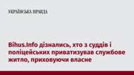 Bihus.Info дізнались, хто з суддів і поліцейських приватизував службове житло, приховуючи власне