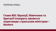 Глави МЗС Франції, Німеччини та Британії планують провести переговори з іранським міністром – Reuters