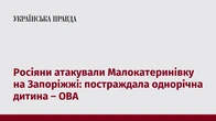 Росіяни атакували Малокатеринівку на Запоріжжі: постраждала однорічна дитина – ОВА